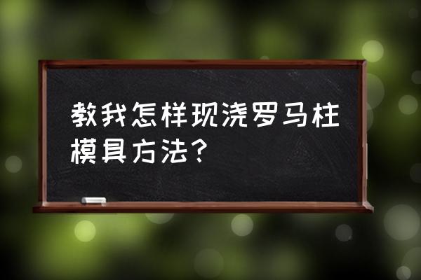 罗马柱塑料模具 教我怎样现浇罗马柱模具方法？