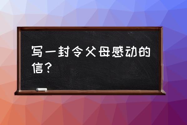 写给父母的信300字 写一封令父母感动的信？