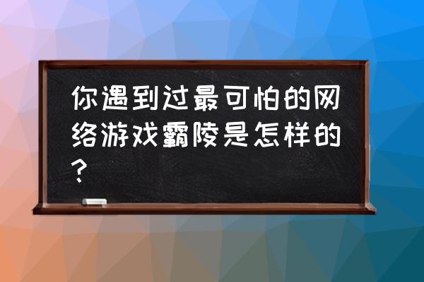 gta5好看的捏脸 你遇到过最可怕的网络游戏霸陵是怎样的？