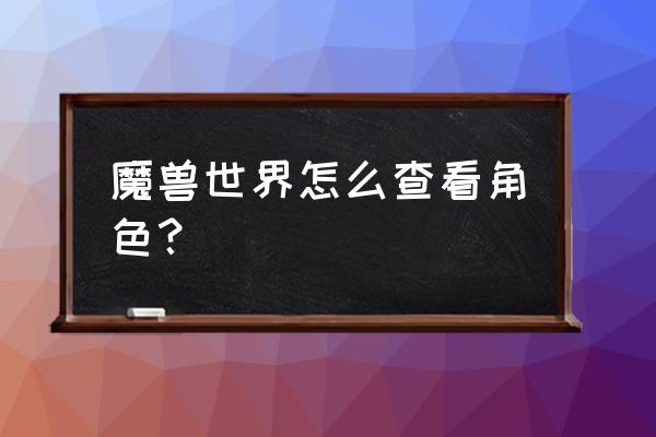 魔兽世界英雄榜查询 魔兽世界怎么查看角色？