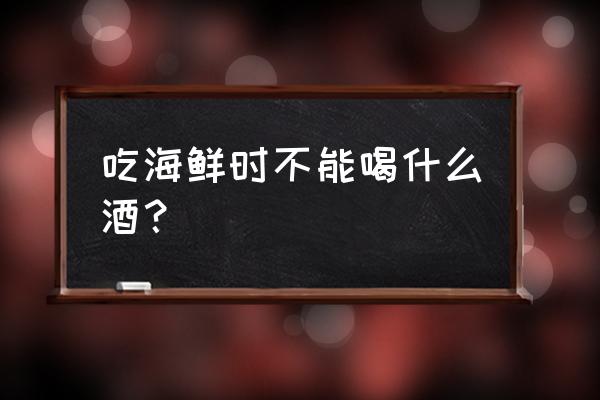 海鲜不能和什么一起喝啥酒 吃海鲜时不能喝什么酒？