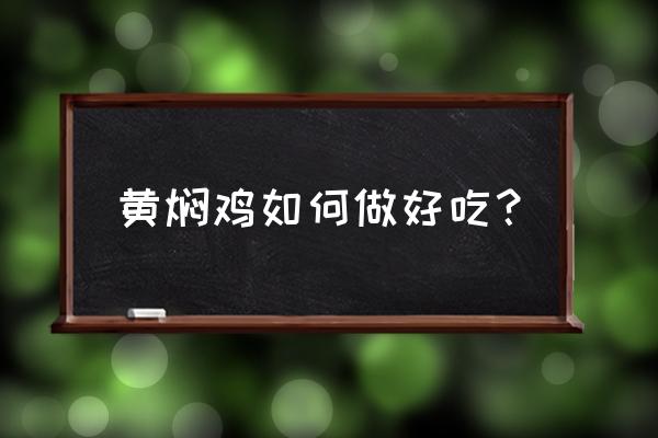 黄焖鸡最好吃的做法 黄焖鸡如何做好吃？