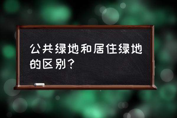 城市公共绿地 公共绿地和居住绿地的区别？