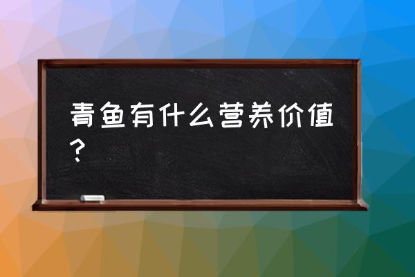 青鱼的营养价值 青鱼有什么营养价值？