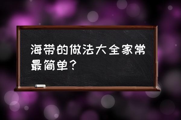 海带有几种做法家常 海带的做法大全家常最简单？