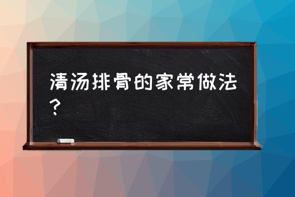 清汤排骨的做法大全家常 清汤排骨的家常做法？