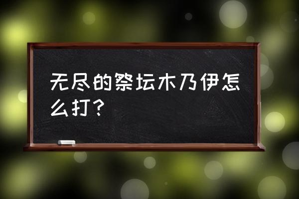 无尽祭坛木乃伊怎么打 无尽的祭坛木乃伊怎么打？