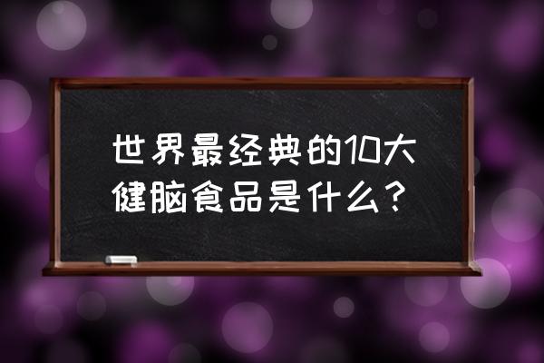 补脑的食物排行榜 世界最经典的10大健脑食品是什么？