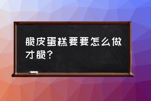 脆皮蛋糕脆皮的秘诀 脆皮蛋糕要要怎么做才脆？