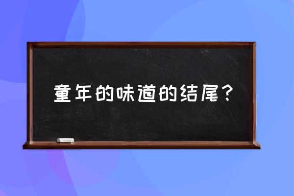 童年的味道450字左右 童年的味道的结尾？