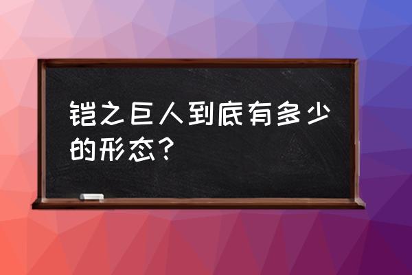 铠之巨人和女巨人谁厉害 铠之巨人到底有多少的形态？