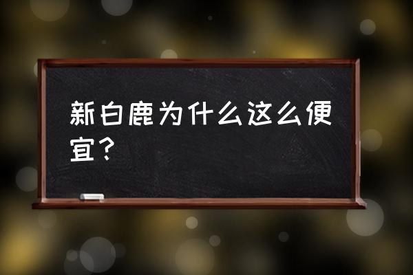 新白鹿餐厅怎么样 新白鹿为什么这么便宜？