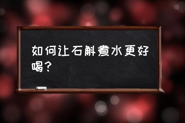 石斛煮水的方法 如何让石斛煮水更好喝？