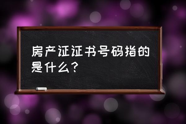 房产证号是哪个 房产证证书号码指的是什么？