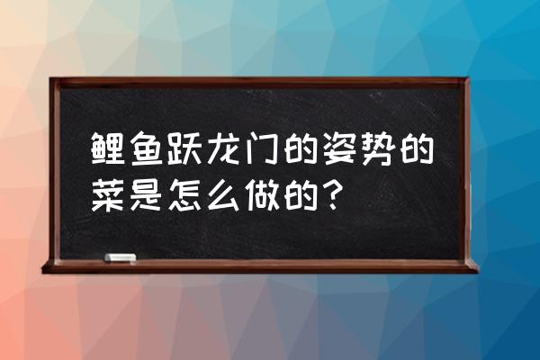 鲤鱼跃龙门菜 鲤鱼跃龙门的姿势的菜是怎么做的？