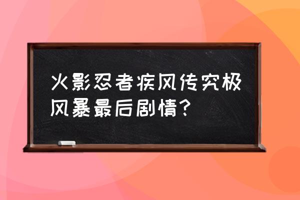 火影忍者疾风传究极风暴 火影忍者疾风传究极风暴最后剧情？