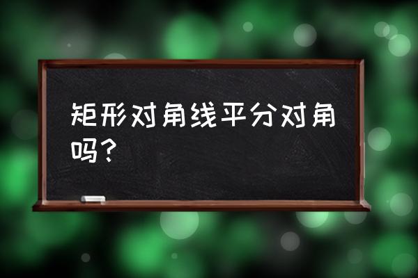 矩形对角是哪个 矩形对角线平分对角吗？