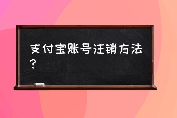 支付宝强制注销账户 支付宝账号注销方法？