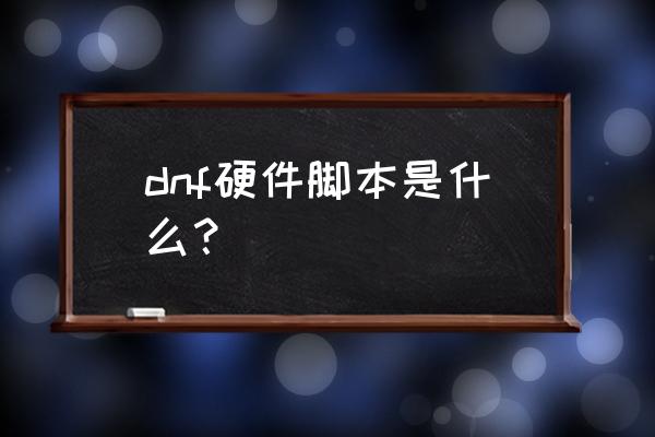 dnf游戏脚本是什么意思 dnf硬件脚本是什么？