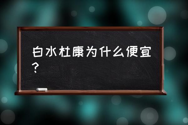 白水杜康为什么便宜 白水杜康为什么便宜？