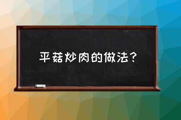 平菇炒肉的做法 平菇炒肉的做法？