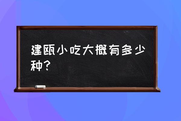 福建省建瓯市小吃 建瓯小吃大概有多少种？