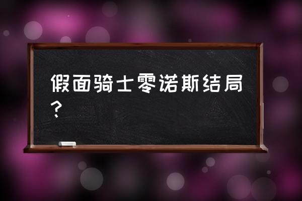 假面骑士零诺斯设定 假面骑士零诺斯结局？