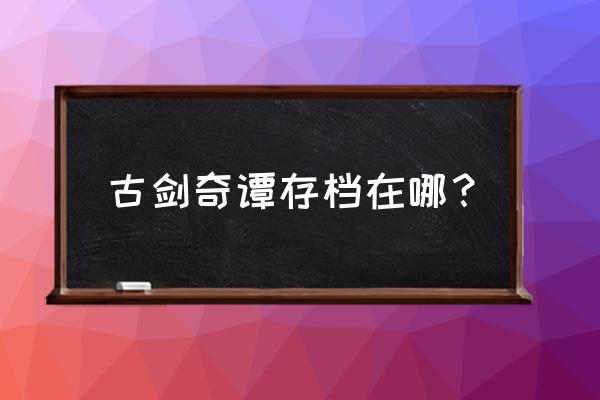 古剑奇谭一存档怎么找 古剑奇谭存档在哪？