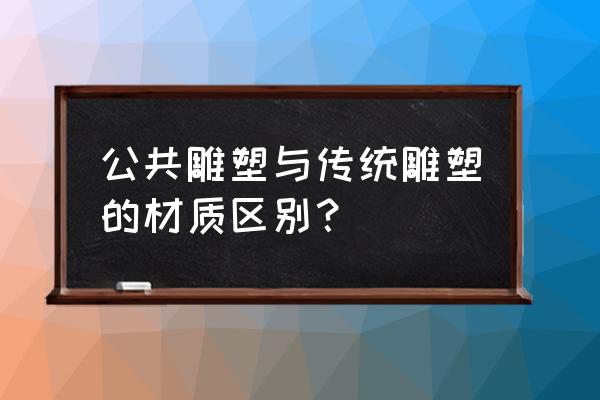 公共雕塑概念 公共雕塑与传统雕塑的材质区别？