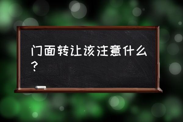 转让商铺需要注意什么 门面转让该注意什么？