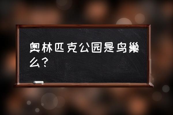 奥林匹克公园在哪 奥林匹克公园是鸟巢么？