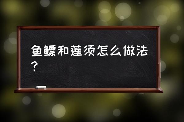 鱼鳔的做法与功效 鱼鳔和莲须怎么做法？