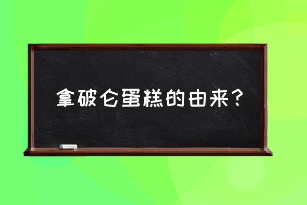 拿破仑蛋糕和拿破仑 拿破仑蛋糕的由来？