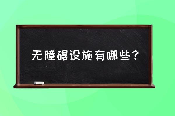 无障碍设施主要包括 无障碍设施有哪些？