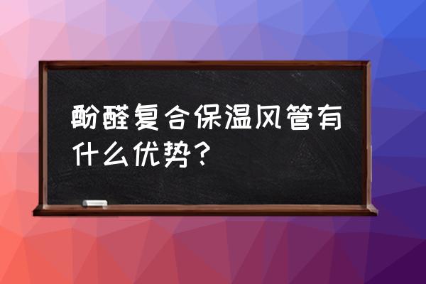 酚醛复合风管 一建 酚醛复合保温风管有什么优势？