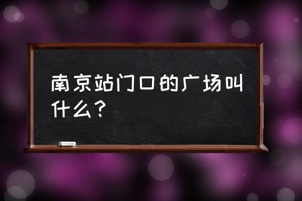 南京什么广场 南京站门口的广场叫什么？