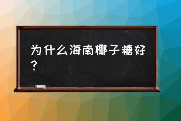 海南特产椰子糖 为什么海南椰子糖好？