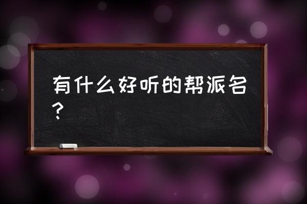 史上最好听的帮会名字 有什么好听的帮派名？