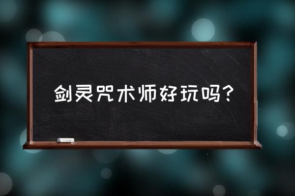 剑灵咒术师2020 剑灵咒术师好玩吗？