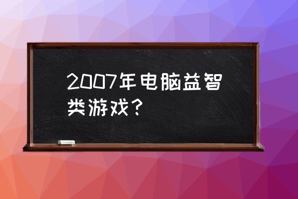 儿童益智电脑游戏 2007年电脑益智类游戏？