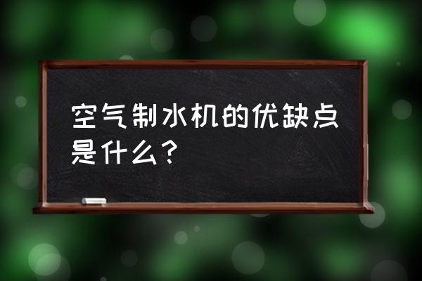 空气制水机的优缺点 空气制水机的优缺点是什么？