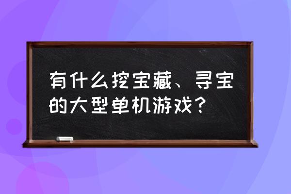 好玩的探险寻宝游戏有哪些 有什么挖宝藏、寻宝的大型单机游戏？