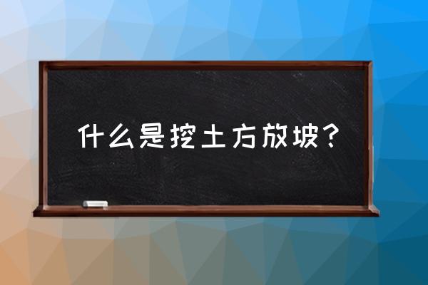 土方开挖放坡 什么是挖土方放坡？