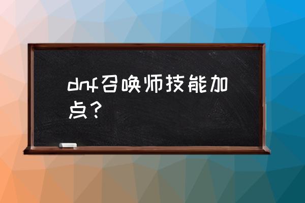 dnf召唤师加点最新2020 dnf召唤师技能加点？