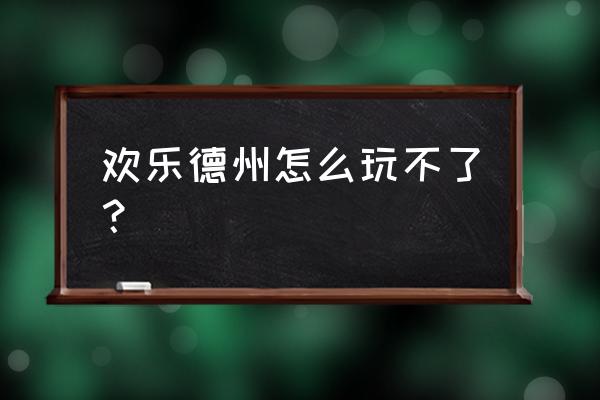 为什么现在没有德州游戏了 欢乐德州怎么玩不了？