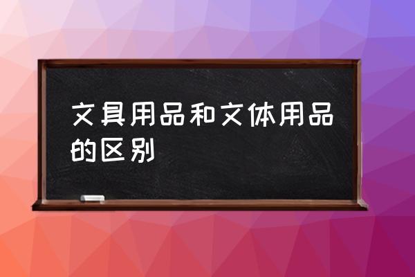 文体用品包括哪些 文具用品和文体用品的区别