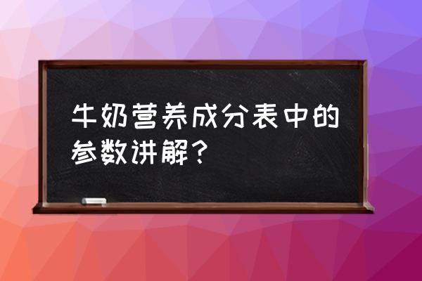 牛奶营养成分表详解 牛奶营养成分表中的参数讲解？