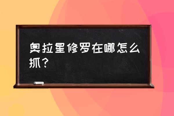 奥拉星修罗怎么获得 奥拉星修罗在哪怎么抓？