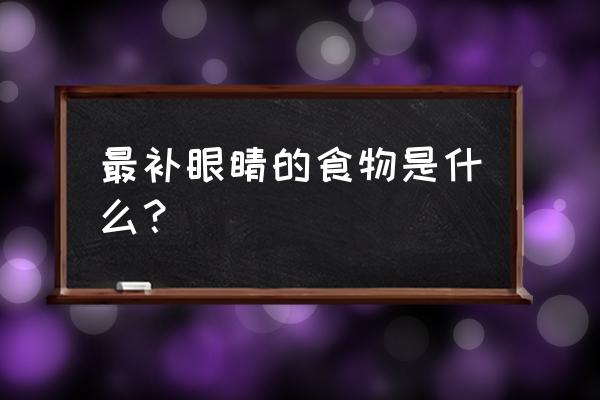 对眼睛好的食物有哪些 最补眼睛的食物是什么？