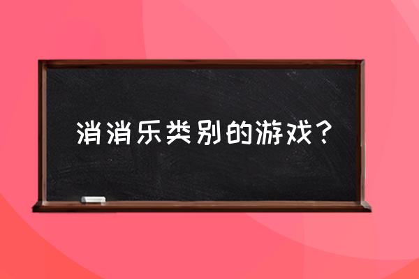 消消全部游戏 消消乐类别的游戏？